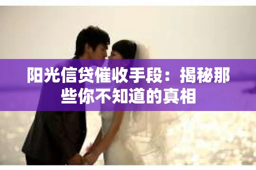 阳光信贷催收手段：揭秘那些你不知道的真相