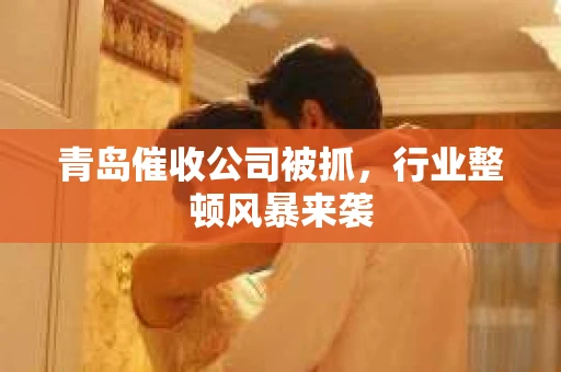 青岛催收公司被抓，行业整顿风暴来袭