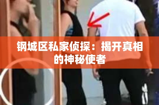 钢城区私家侦探：揭开真相的神秘使者