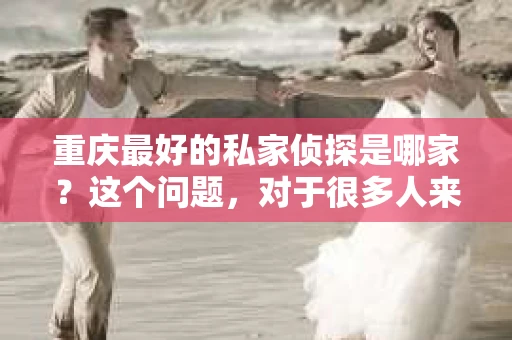 重庆最好的私家侦探是哪家？这个问题，对于很多人来说，可能是一个出于无奈的选择。在这个快节奏的社会，有些人可能因为婚姻、家庭、工作等原因，需要寻求私家侦探的帮助。那么，在重庆，哪家私家侦探是众人眼中的佼佼者呢？今天，我就来和大家聊聊这个话题。