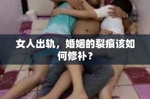 女人出轨，婚姻的裂痕该如何修补？