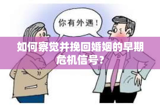 如何察觉并挽回婚姻的早期危机信号？