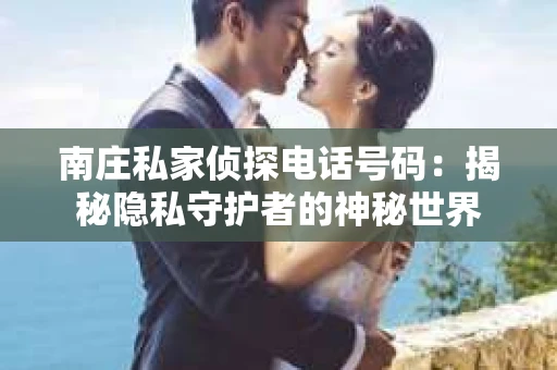 南庄私家侦探电话号码：揭秘隐私守护者的神秘世界