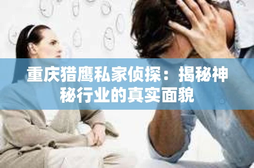 重庆猎鹰私家侦探：揭秘神秘行业的真实面貌