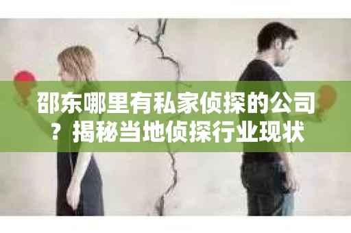 邵东哪里有私家侦探的公司？揭秘当地侦探行业现状