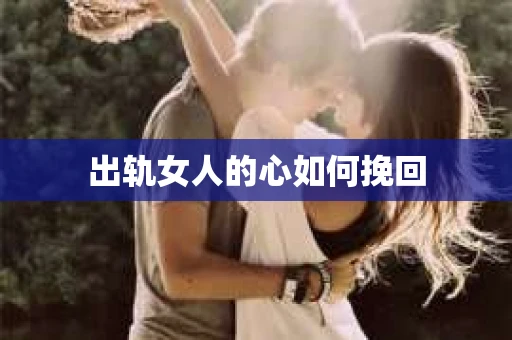 出轨女人的心如何挽回