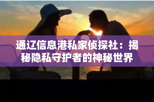 通辽信息港私家侦探社：揭秘隐私守护者的神秘世界