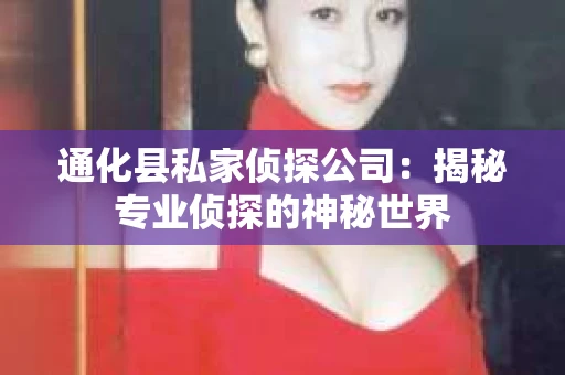 通化县私家侦探公司：揭秘专业侦探的神秘世界