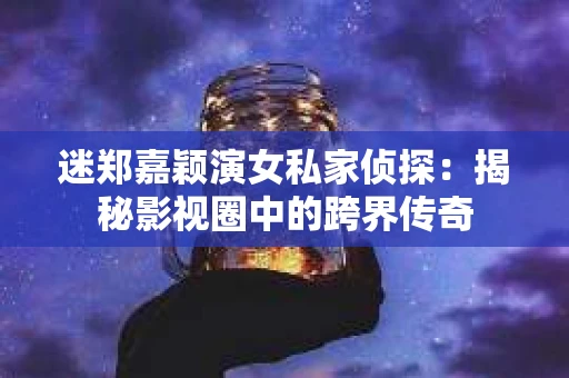 迷郑嘉颖演女私家侦探：揭秘影视圈中的跨界传奇