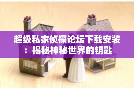 超级私家侦探论坛下载安装：揭秘神秘世界的钥匙