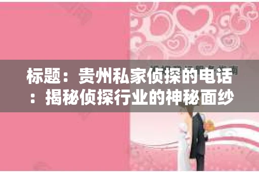 标题：贵州私家侦探的电话：揭秘侦探行业的神秘面纱