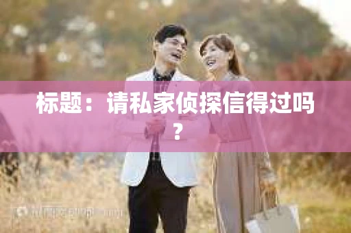 标题：请私家侦探信得过吗？