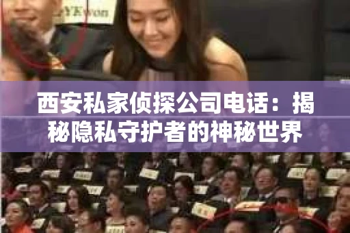 西安私家侦探公司电话：揭秘隐私守护者的神秘世界