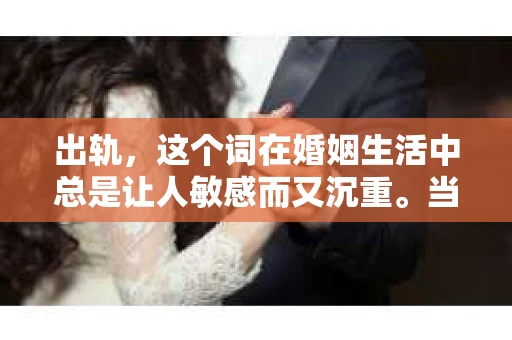 出轨，这个词在婚姻生活中总是让人敏感而又沉重。当它发生时，如何谈判挽回，如何重新建立信任，成为了许多夫妻面临的问题。今天，我们就来聊聊这个话题，希望能给那些正在经历婚姻困境的朋友们一些帮助。