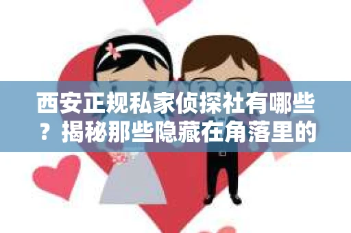 西安正规私家侦探社有哪些？揭秘那些隐藏在角落里的神秘力量