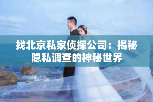 找北京私家侦探公司：揭秘隐私调查的神秘世界