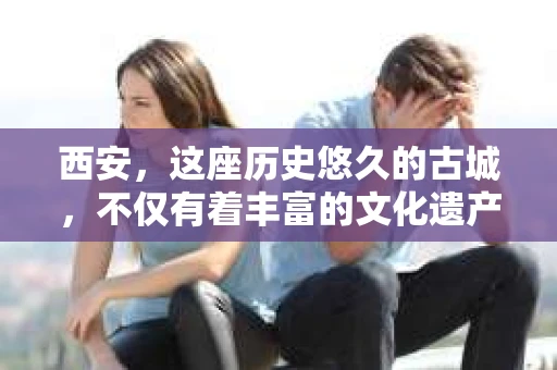 西安，这座历史悠久的古城，不仅有着丰富的文化遗产，也有着现代社会的各种需求。今天，我们就来聊聊一个比较特别的话题——西安有没有私家侦探。