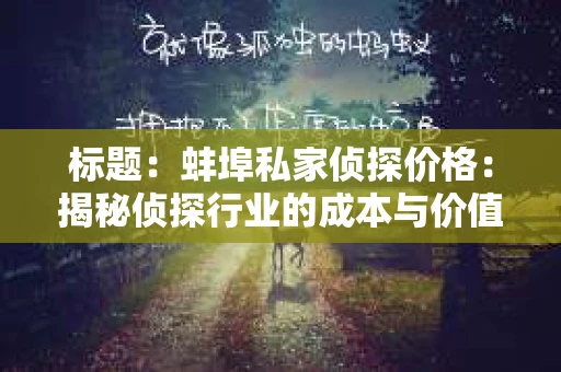 标题：蚌埠私家侦探价格：揭秘侦探行业的成本与价值