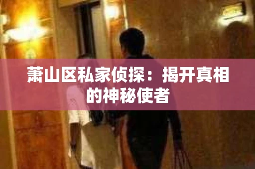 萧山区私家侦探：揭开真相的神秘使者