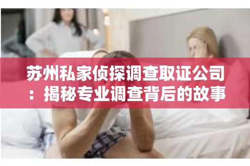 苏州私家侦探调查取证公司：揭秘专业调查背后的故事