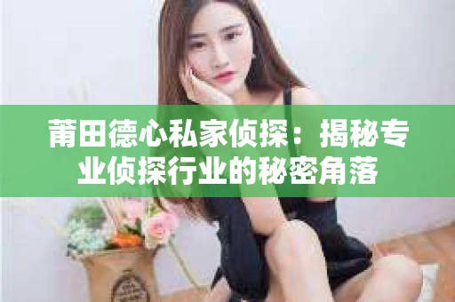 莆田德心私家侦探：揭秘专业侦探行业的秘密角落