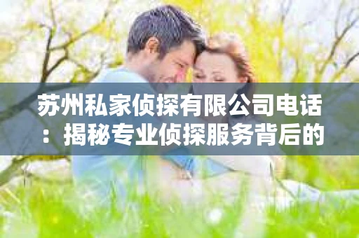 苏州私家侦探有限公司电话：揭秘专业侦探服务背后的故事