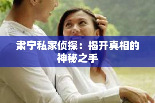 肃宁私家侦探：揭开真相的神秘之手