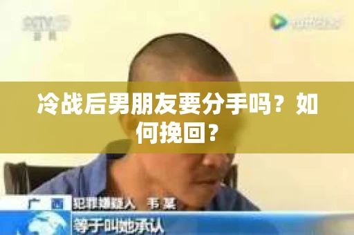 冷战后男朋友要分手吗？如何挽回？