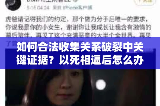 如何合法收集关系破裂中关键证据?以死相逼后怎么办? 如何合法收集关系破裂中关键证据?以死相逼后怎么办?