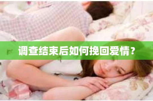 调查结束后如何挽回爱情？