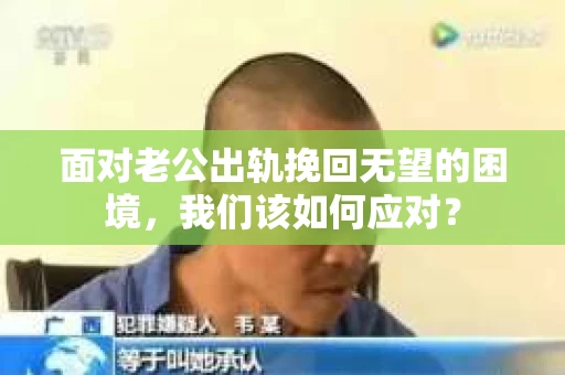 面对老公出轨挽回无望的困境，我们该如何应对？