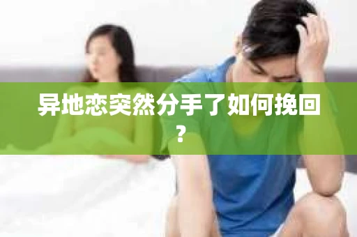 异地恋突然分手了如何挽回？