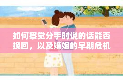如何察觉分手时说的话能否挽回，以及婚姻的早期危机信号？