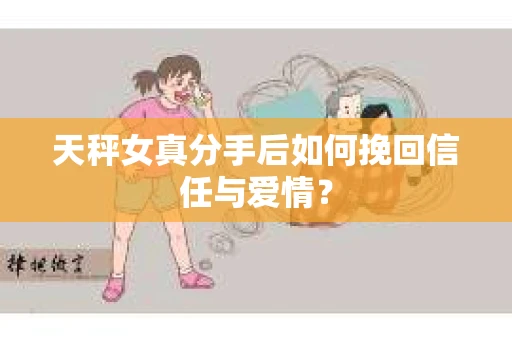 天秤女真分手后如何挽回信任与爱情？