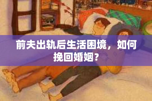前夫出轨后生活困境，如何挽回婚姻？