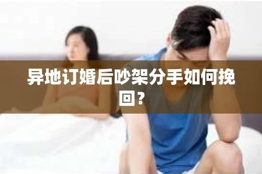 异地订婚后吵架分手如何挽回？