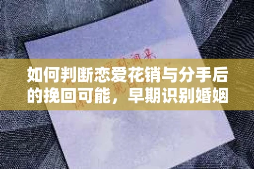 如何判断恋爱花销与分手后的挽回可能，早期识别婚姻危机的关键信号