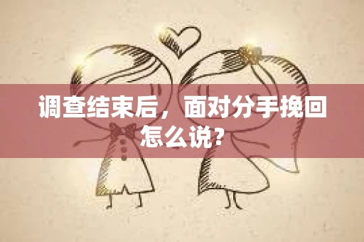 调查结束后，面对分手挽回怎么说？