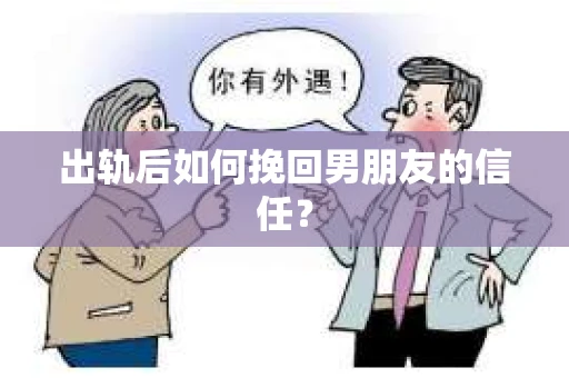 出轨后如何挽回男朋友的信任？
