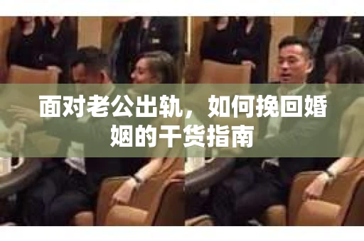 面对老公出轨，如何挽回婚姻的干货指南