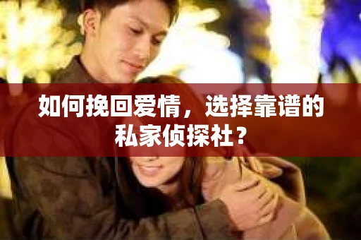 如何挽回爱情,选择靠谱的私家侦探社? 如何挽回爱情,选择靠谱的私家侦探社?