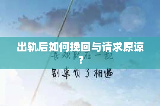 出轨后如何挽回与请求原谅？
