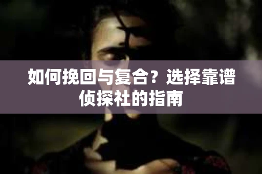 如何挽回与复合？选择靠谱侦探社的指南