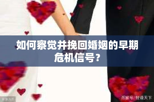 如何察觉并挽回婚姻的早期危机信号？
