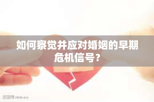 如何察觉并应对婚姻的早期危机信号？