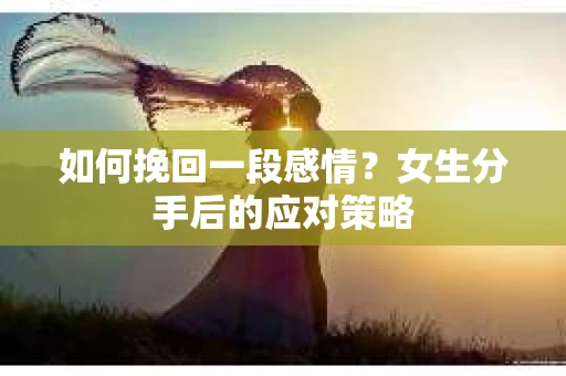 如何挽回一段感情？女生分手后的应对策略