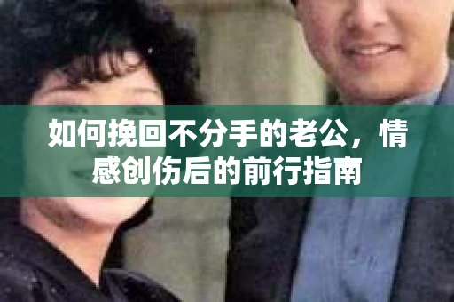 如何挽回不分手的老公，情感创伤后的前行指南