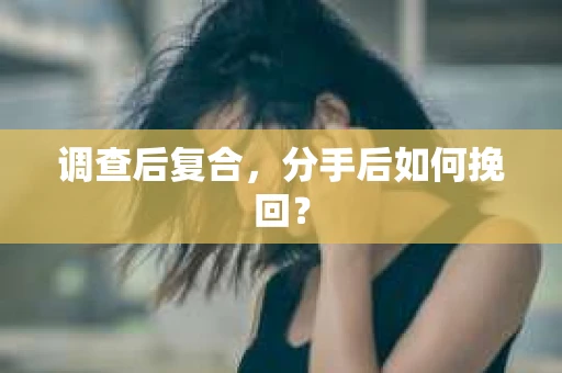 调查后复合，分手后如何挽回？