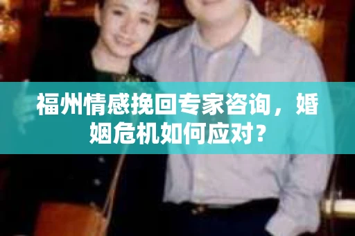 福州情感挽回专家咨询,婚姻危机如何应对? 福州情感挽回专家咨询,婚姻危机如何应对?