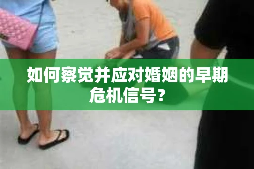 如何察觉并应对婚姻的早期危机信号？
